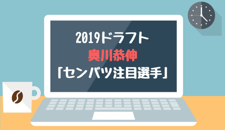 ドラフト2019候補 奥川恭伸（星稜）「センバツ注目選手」