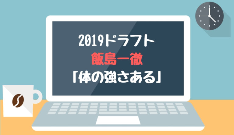 ドラフト2019候補 飯島一徹（東農大三）「体の強さある」